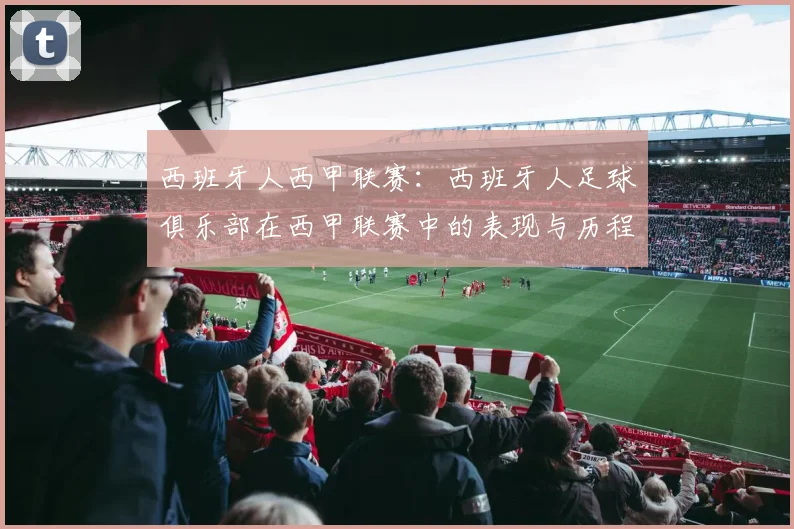 西班牙人西甲联赛：西班牙人足球俱乐部在西甲联赛中的表现与历程