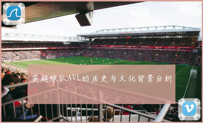 英超球队AVL的历史与文化背景分析