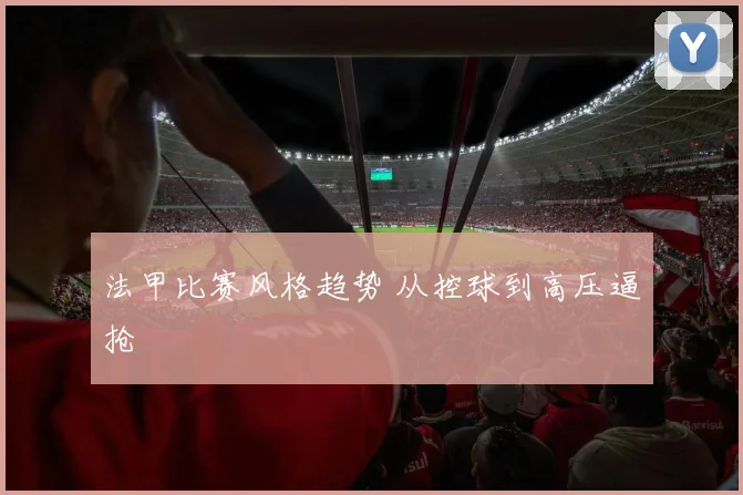 法甲比赛风格趋势 从控球到高压逼抢