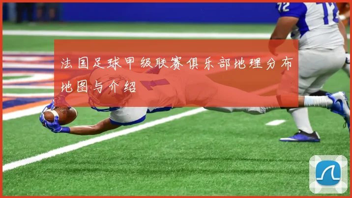 法国足球甲级联赛俱乐部地理分布地图与介绍