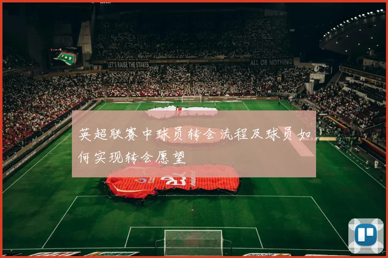 英超联赛中球员转会流程及球员如何实现转会愿望