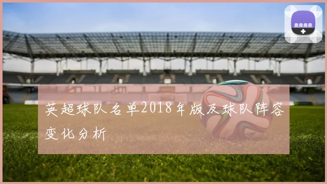 英超球队名单2018年版及球队阵容变化分析