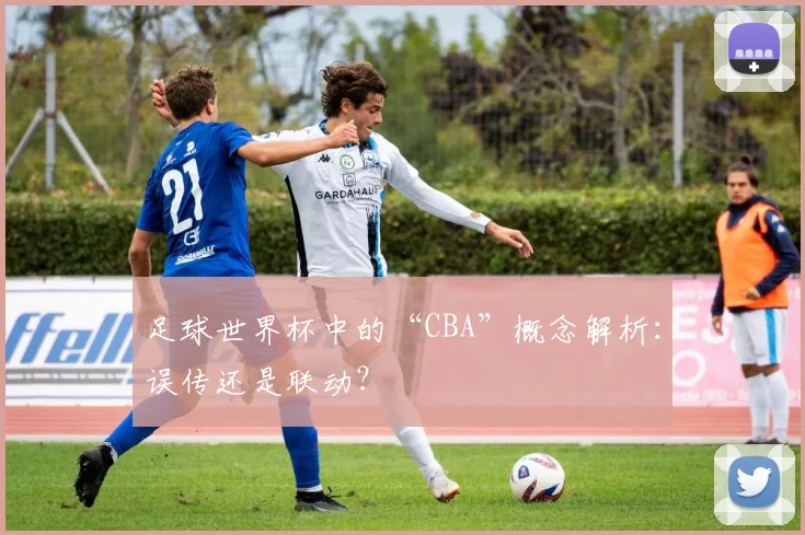 足球世界杯中的“CBA”概念解析：误传还是联动？