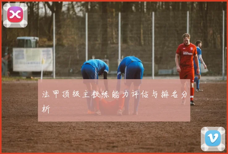 法甲顶级主教练能力评估与排名分析