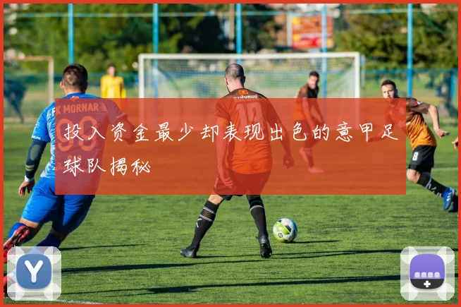 投入资金最少却表现出色的意甲足球队揭秘