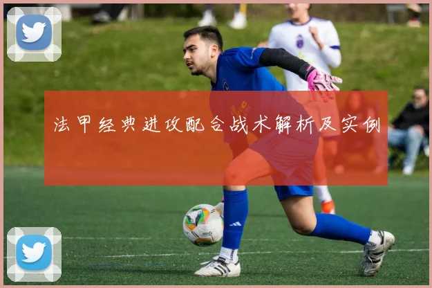 法甲经典进攻配合战术解析及实例