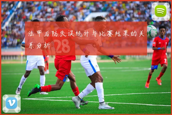 法甲后防失误统计与比赛结果的关系分析