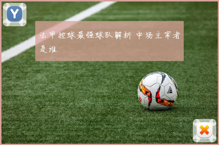 法甲控球最强球队解析 中场主宰者是谁