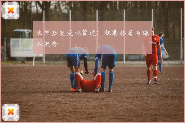 法甲历史变化简述：联赛格局与球队沉浮